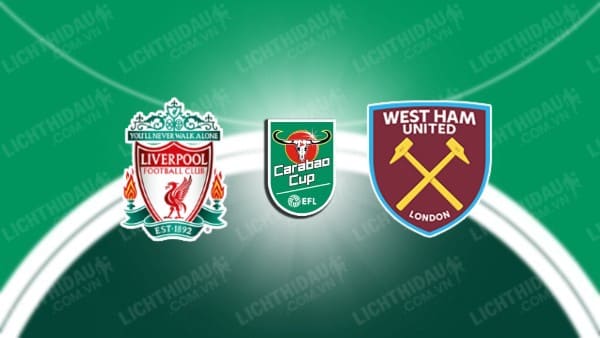 Video highlights Liverpool vs West Ham, Tứ kết Cúp Liên đoàn Anh