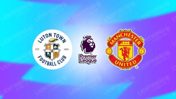 Video kết quả Luton Town vs Man Utd, vòng 25 Ngoại hạng Anh