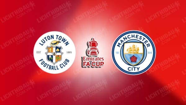 Video kết quả Luton Town vs Man City, vòng 5 FA Cup