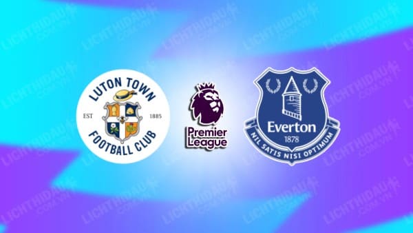 Video kết quả Luton vs Everton, vòng 36 Ngoại hạng Anh