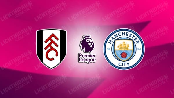 Video kết quả Fulham vs Man City, vòng 37 Ngoại hạng Anh