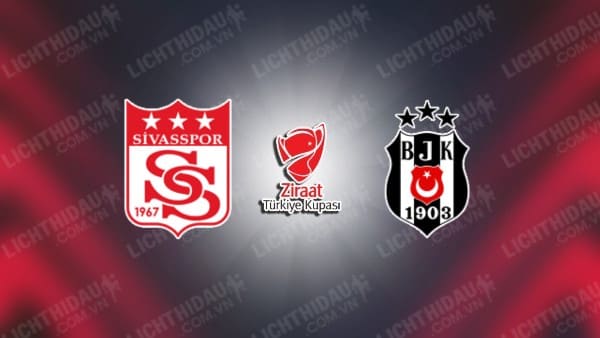 Link xem Sivasspor vs Besiktas, 23h00 ngày 07/01, bảng D Cúp QG Thổ Nhĩ Kỳ