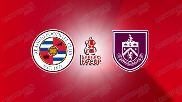 Link xem Reading vs Burnley, 22h00 ngày 11/01, vòng 3 FA Cup