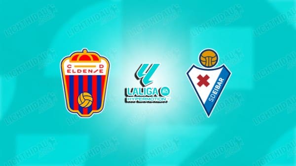 Link xem Eldense vs Eibar, 02h30 ngày 14/01, vòng 22 Hạng 2 Tây Ban Nha