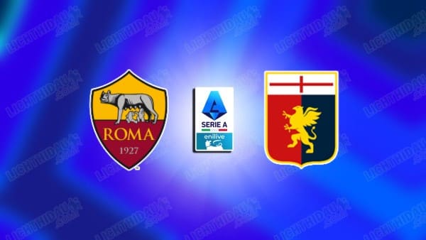 Link xem AS Roma vs Genoa, 02h45 ngày 18/01, vòng 21 VĐQG Italia