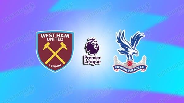 Link xem West Ham vs Crystal Palace, 22h00 ngày 18/01, vòng 22 Ngoại hạng Anh