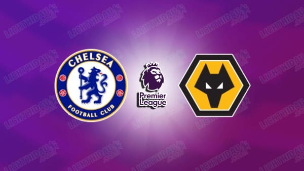 Link xem Chelsea vs Wolves, 03h00 ngày 21/01, vòng 22 Ngoại hạng Anh