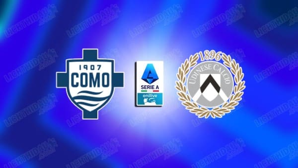 Link xem Como vs Udinese, 02h45 ngày 21/01, vòng 21 VĐQG Italia