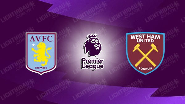 Link xem Aston Villa vs West Ham, 23h30 ngày 26/01, vòng 23 Ngoại hạng Anh