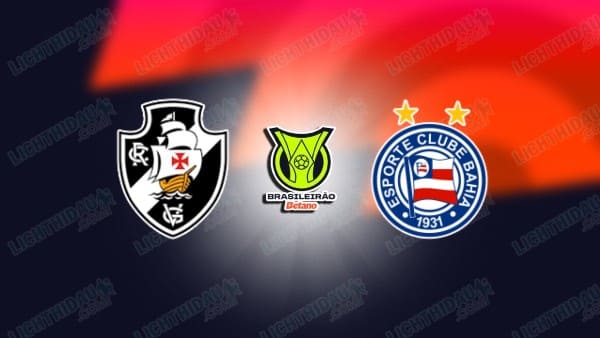 Link xem Bahia vs Vasco da Gama, 02h00 ngày 24/11, vòng 35 VĐQG Brazil