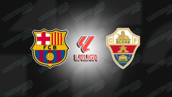 Link xem Barcelona vs Elche, 00h30 ngày 03/11, vòng 11 VĐQG Tây Ban Nha
