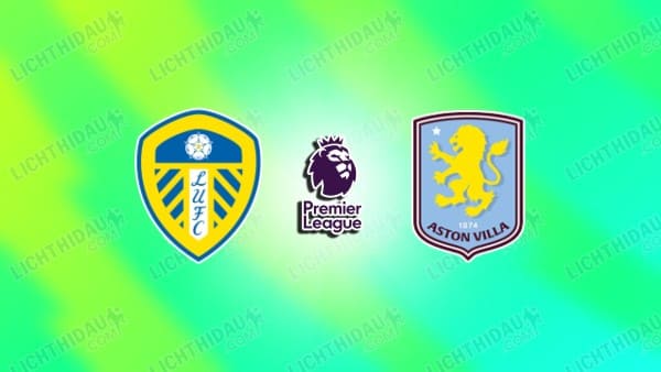Link xem Leeds vs Aston Villa, 21h00 ngày 23/11, vòng 12 Ngoại hạng Anh