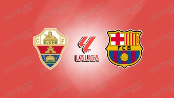 Link xem Elche vs Barcelona, 03h00 ngày 1/2, vòng 22 VĐQG Tây Ban Nha
