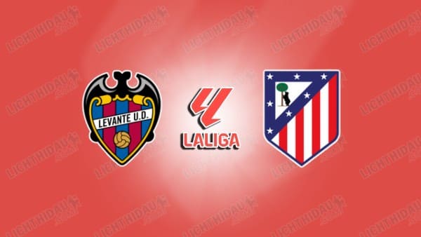 Link xem Levante vs Atletico Madrid, 00h30 ngày 1/2, vòng 22 VĐQG Tây Ban Nha