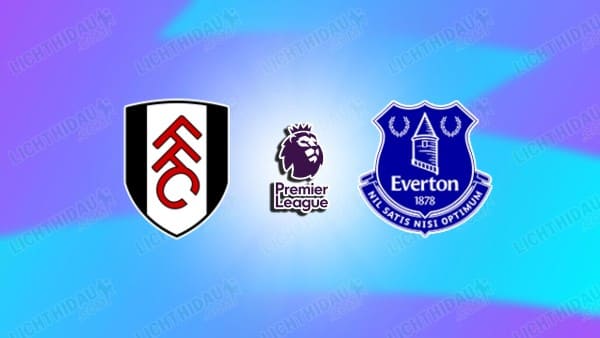 Link xem Fulham vs Everton, 22h00 ngày 7/2, vòng 25 Ngoại hạng Anh