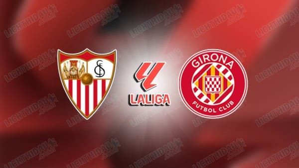 Link xem Sevilla vs Girona, 00h30 ngày 8/2, vòng 23 VĐQG Tây Ban Nha
