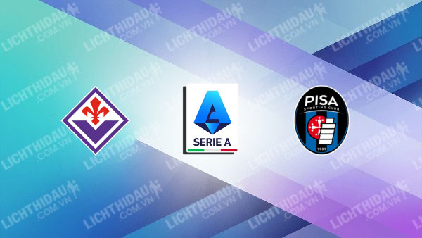 Link xem Fiorentina vs Pisa, 00h30 ngày 24/02, vòng 26 VĐQG Italia