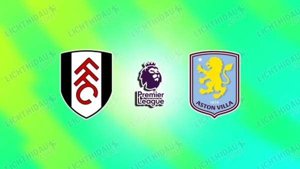 Link xem Fulham vs Aston Villa, 18h30 ngày 25/4, vòng 34 Ngoại hạng Anh