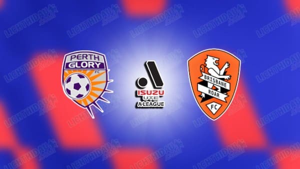 Link xem Perth Glory vs Brisbane Roar, 18h45 ngày 25/4, vòng 26 VĐQG Australia