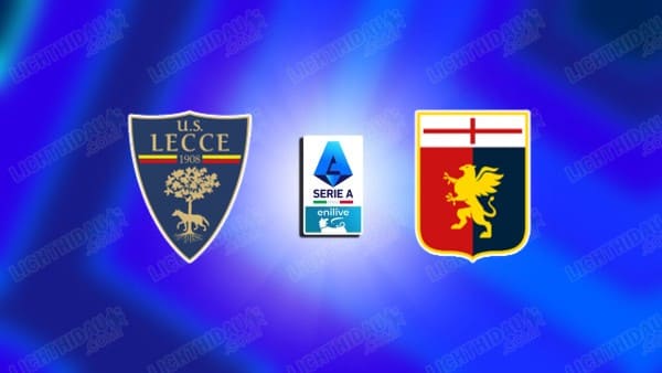 Link xem Lecce vs Genoa, 01h45 ngày 25/5, vòng 38 VĐQG Italia