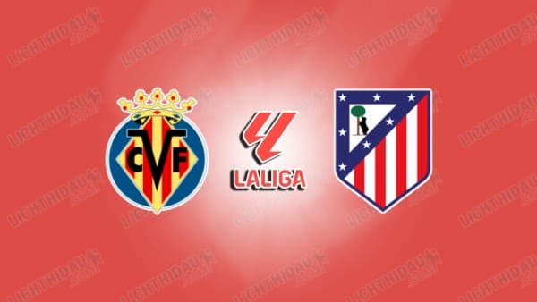 Link xem Villarreal vs Atletico Madrid, 02h00 ngày 25/5, vòng 38 VĐQG Tây Ban Nha