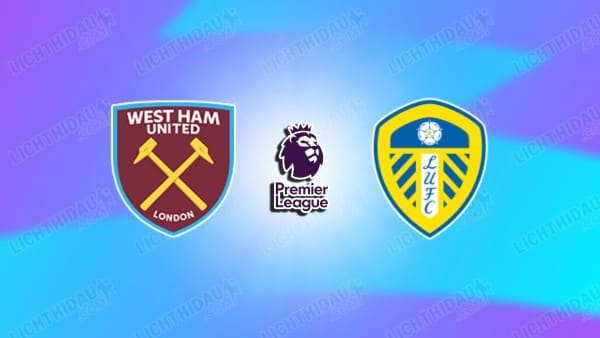 Link xem West Ham vs Leeds United, 22h00 ngày 24/5, vòng 38 Ngoại hạng Anh