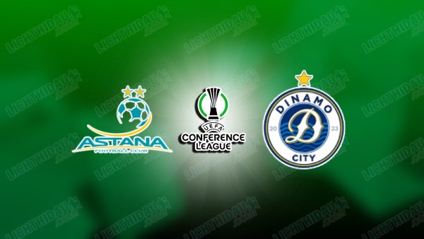 Link xem Astana vs Dinamo City, 22h00 ngày 16/7, vòng sơ loại UEFA Conference League