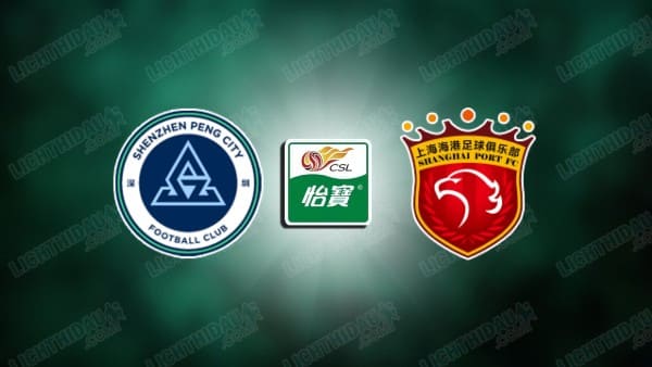 Link xem Shenzhen Peng City vs Shanghai Port, 19h00 ngày 28/8, vòng 25 VĐQG Trung Quốc