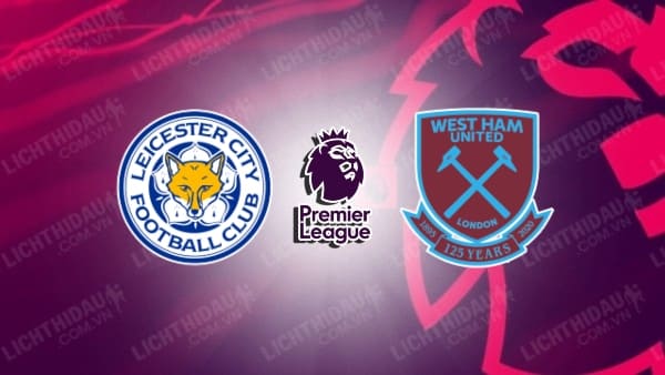 Video kết quả Leicester City vs West Ham, vòng 25 Ngoại hạng Anh