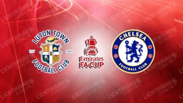 Video kết quả Luton vs Chelsea, vòng 5 FA Cup