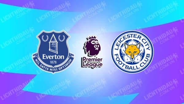 Video kết quả Everton vs Leicester City, vòng 33 Ngoại hạng Anh