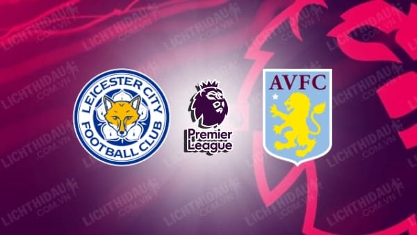 Video kết quả Leicester City vs Aston Villa, vòng 34 Ngoại hạng Anh