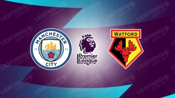 Video kết quả Man City vs Watford, vòng 34 Ngoại hạng Anh