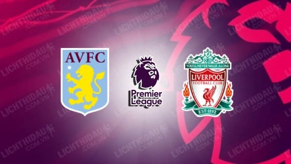 Video kết quả Aston Villa vs Liverpool, đá bù vòng 33 Ngoại hạng Anh