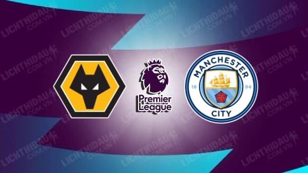 Video kết quả Wolves vs Man City, đá bù vòng 33 Ngoại hạng Anh