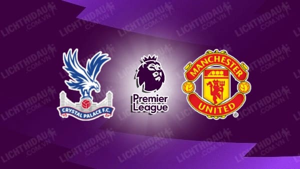 Video kết quả Crystal Palace vs Man Utd, vòng 38 Ngoại hạng Anh