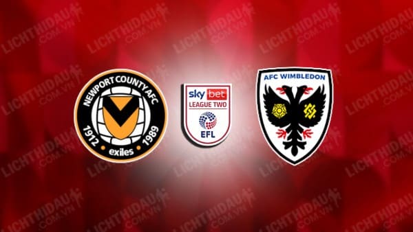 NHẬN ĐỊNH NEWPORT COUNTY VS WIMBLEDON, 02H45 NGÀY 3/1