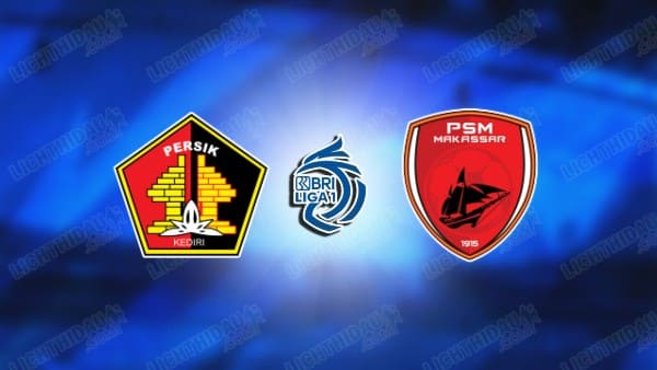 NHẬN ĐỊNH PERSIK KEDIRI VS PSM MAKASSAR, 20H30 NGÀY 11/3