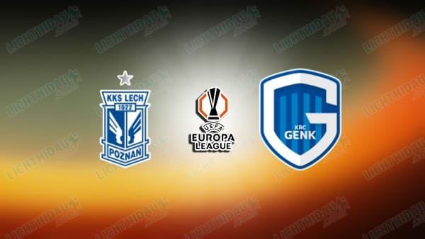 NHẬN ĐỊNH LECH POZNAN VS GENK, 01H30 NGÀY 22/08