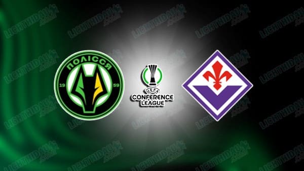 NHẬN ĐỊNH POLISSYA ZHYTOMYR VS FIORENTINA, 01H00 NGÀY 22/8