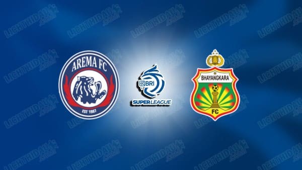 NHẬN ĐỊNH AREMA VS BHAYANGKARA, 15H30 NGÀY 22/08