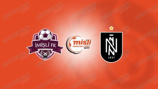 NHẬN ĐỊNH IMISLI VS NEFTCHI BAKU, 20H00 NGÀY 22/08