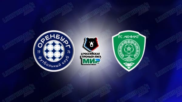NHẬN ĐỊNH ORENBURG VS AKHMAT GROZNY, 22H00 NGÀY 22/8