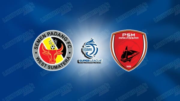 NHẬN ĐỊNH SEMEN PADANG VS PSM MAKASSAR, 15H30 NGÀY 22/8