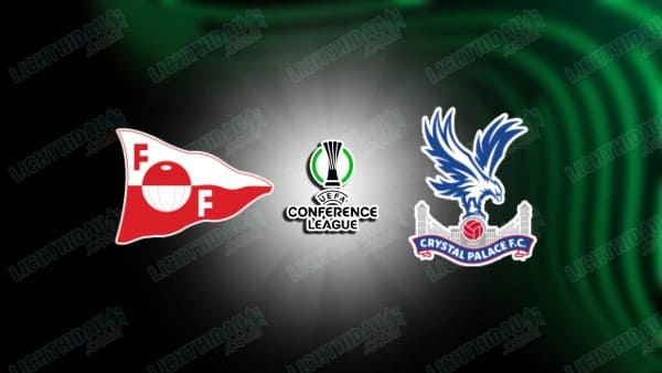 NHẬN ĐỊNH FREDRIKSTAD VS CRYSTAL PALACE, 23H00 NGÀY 28/8