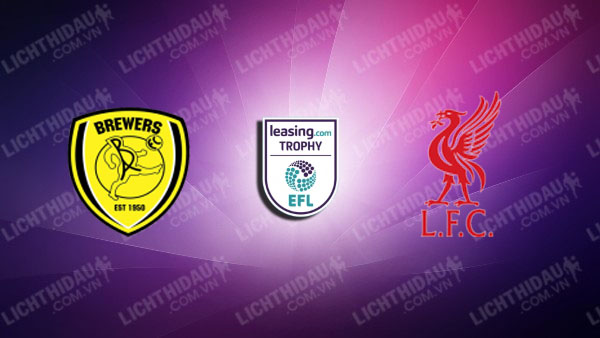 NHẬN ĐỊNH BURTON ALBION VS U21 LIVERPOOL, 01H00 NGÀY 3/9