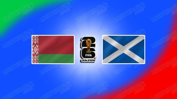 NHẬN ĐỊNH BELARUS VS SCOTLAND, 01H45 NGÀY 09/09