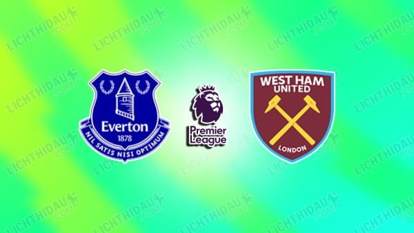 NHẬN ĐỊNH EVERTON VS WEST HAM, 02H00 NGÀY 30/09