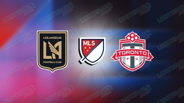 NHẬN ĐỊNH LOS ANGELES FC VS TORONTO, 09H30 NGÀY 9/10