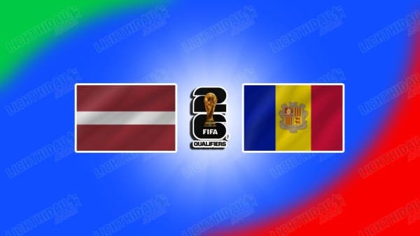 NHẬN ĐỊNH LATVIA VS ANDORRA, 20H00 NGÀY 11/10